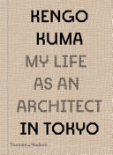 Kengo Kuma : my life as an architect in Tokyo /