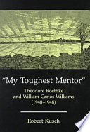 My toughest mentor : Theodore Roethke and William Carlos Williams (1940-1948) /