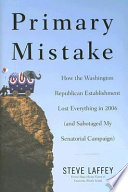 Primary mistake : how the Washington Republican establishment lost everything in 2006 (and sabotaged my senatorial campaign) /
