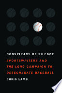 Conspiracy of silence : sportswriters and the long campaign to desegregate baseball /