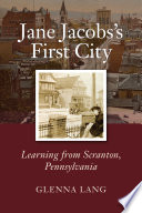 Jane Jacobs's first city : learning from Scranton, Pennsylvania /