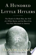 A hundred little Hitlers : the death of a black man, the trial of a white racist, and the rise of the neo-Nazi movement in America /