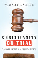 Christianity on trial : a lawyer examines the Christian faith /