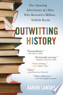 Outwitting history : the amazing adventures of a man who rescued a million Yiddish books /