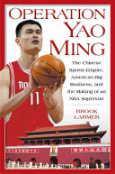 Operation Yao Ming : the Chinese sports empire, American big business, and the making of an NBA superstar /