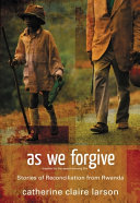 As we forgive : stories of reconciliation from Rwanda /