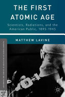 The first atomic age : scientists, radiations, and the American public, 1895-1945 /