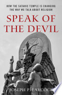 Speak of the devil : how the Satanic Temple is changing the way we talk about religion /