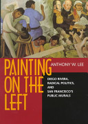 Painting on the left : Diego Rivera, radical politics, and San Francisco's public murals /