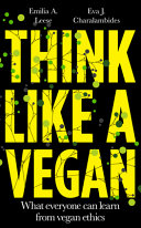 Think like a vegan : what everyone can learn from vegan ethics /