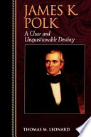 James K. Polk : a clear and unquestionable destiny /