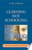 Learning not schooling : reimagining the purpose of education /