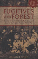 Fugitives of the forest : the heroic story of Jewish resistance and survival during the Second World War /