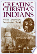 Creating Christian Indians : native clergy in the Presbyterian Church /