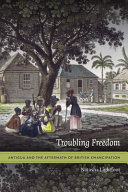 Troubling freedom : Antigua and the aftermath of British emancipation /