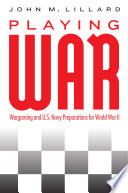 Playing war : wargaming and U.S. Navy preparations for World War II /