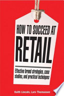 How to succeed at retail : winning case studies and strategies for retailers and brands /