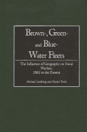 Brown-, green-, and blue-water fleets : the influence of geography on naval warfare, 1861 to the present /