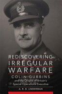 Rediscovering Irregular Warfare : Colin Gubbins and the Origins of Britain's Special Operations Executive /