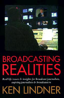 Broadcasting realities : real-life issues and insights for broadcast journalists, aspiring journalists and broadcasters /