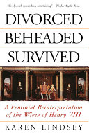 Divorced, beheaded, survived : a feminist reinterpretation of the wives of Henry VIII /