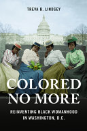 Colored no more : reinventing black womanhood in Washington, D.C. /