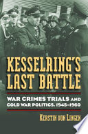 Kesselring's last battle : war crimes trials and Cold War politics, 1945-1960 /