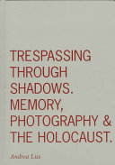 Trespassing through shadows : memory, photography, and the Holocaust /