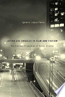 Latino Los Angeles in film and fiction : the cultural production of social anxiety /