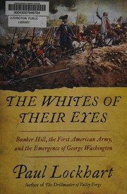 The whites of their eyes : Bunker Hill, the first American Army, and the emergence of George Washington /