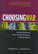 Choosing war : the lost chance for peace and the escalation of war in Vietnam /