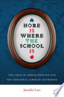 Home is where the school is : the logic of homeschooling and the emotional labor of mothering /