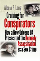 Cruising for conspirators : how a New Orleans DA prosecuted the Kennedy assassination as a sex crime /