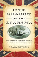 In the shadow of the Alabama : the British Foreign Office and the American Civil War /