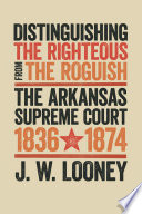 Distinguishing the righteous from the roguish : the Arkansas Supreme Court 1836-1874 /