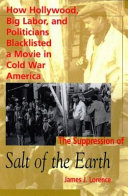 The suppression of Salt of the earth : how Hollywood, big labor, and politicians blacklisted a movie in Cold War America /