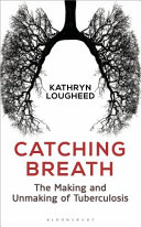 Catching breath : the making and unmaking of Tuberculosis /
