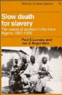 Slow death for slavery : the course of abolition in Northern Nigeria, 1897-1936 /