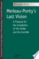 Merleau-Ponty's last vision : a proposal for the completion of The visible and the invisible /