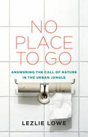 No place to go : how public toilets fail our private needs /