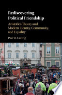 Rediscovering political friendship : Aristotle's theory and modern identity, community, and equality /
