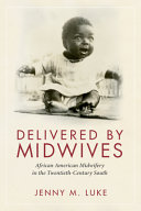 Delivered by midwives : African American midwifery in the twentieth-century South /
