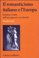 Il romanticismo italiano e l'Europa : fantasia e realtà nell'immaginario occidentale /