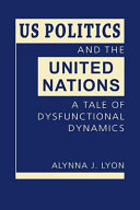 US politics and the United Nations : a tale of dysfunctional dynamics /