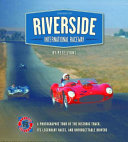 Riverside International Raceway : a photographic tour of the historic track, its legendary races, and unforgettable drivers /