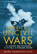 America's uncivil wars : the Sixties era from Elvis to the fall of Richard Nixon /