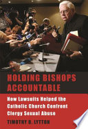 Holding bishops accountable : how lawsuits helped the Catholic Church confront clergy sexual abuse /