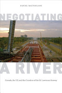 Negotiating a river : Canada, the US, and the creation of the St. Lawrence Seaway /