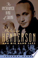 The uncrowned king of swing : Fletcher Henderson and big band jazz /