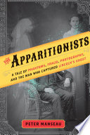 The apparitionists : a tale of phantoms, fraud, photography, and the man who captured Lincoln's ghost /